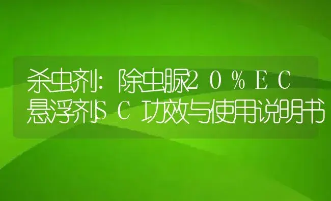 杀虫剂：除虫脲20%EC悬浮剂SC | 适用防治对象及农作物使用方法说明书 | 植物农药