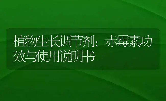 植物生长调节剂：赤霉素 | 适用防治对象及农作物使用方法说明书 | 植物农药