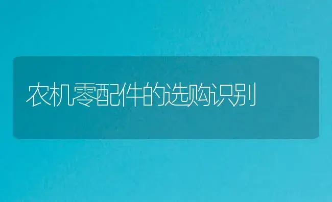 农机零配件的选购识别 | 农资农机