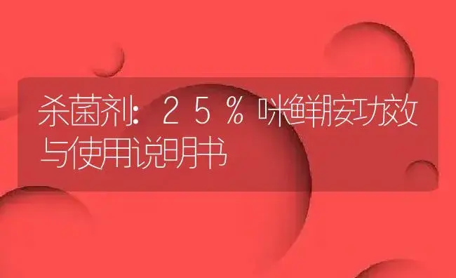 杀菌剂：25%咪鲜胺 | 适用防治对象及农作物使用方法说明书 | 植物农药