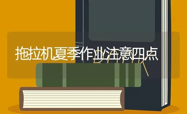 拖拉机夏季作业注意四点 | 农资农机