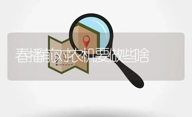 春播前对农机要做些啥 | 农资农机