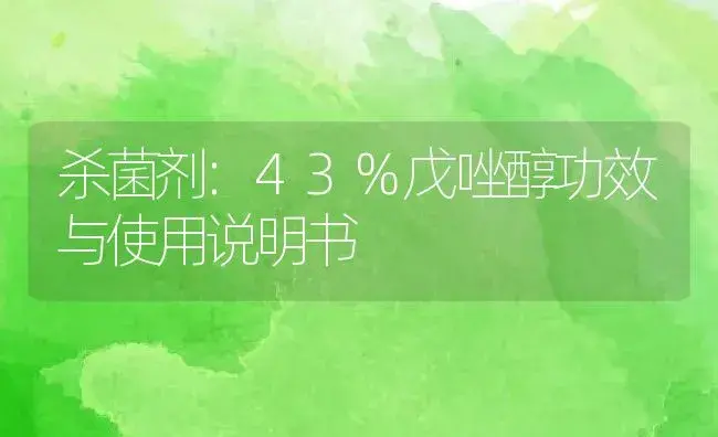 杀菌剂：43%戊唑醇 | 适用防治对象及农作物使用方法说明书 | 植物农药