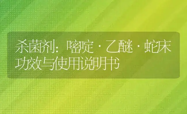 杀菌剂：嘧啶·乙醚·蛇床 | 适用防治对象及农作物使用方法说明书 | 植物农药