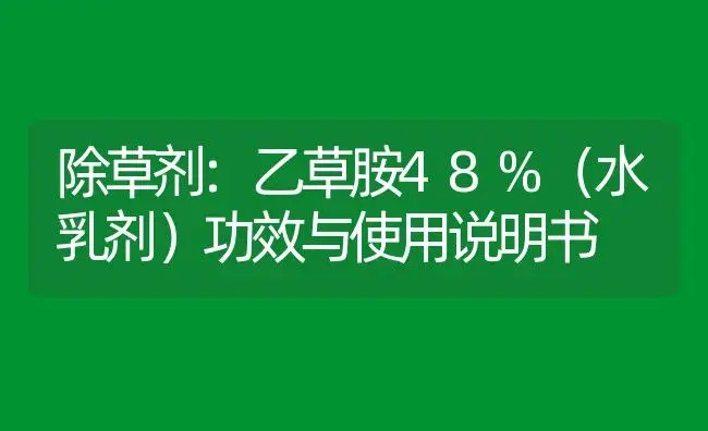 除草剂：乙草胺48%（水乳剂） | 适用防治对象及农作物使用方法说明书 | 植物农药