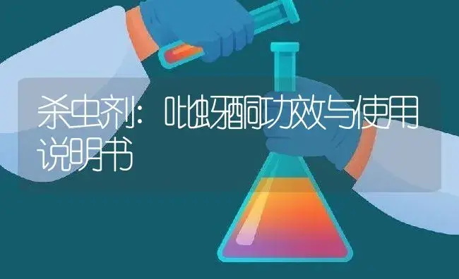 杀虫剂：吡蚜酮 | 适用防治对象及农作物使用方法说明书 | 植物农药