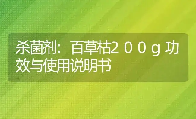 杀菌剂：百草枯200g | 适用防治对象及农作物使用方法说明书 | 植物农药