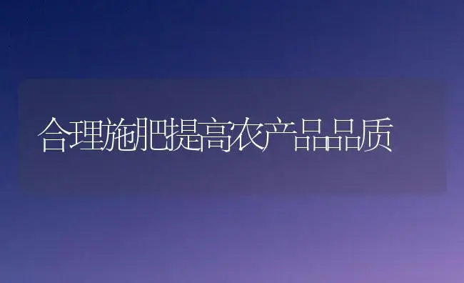 合理施肥提高农产品品质 | 植物肥料
