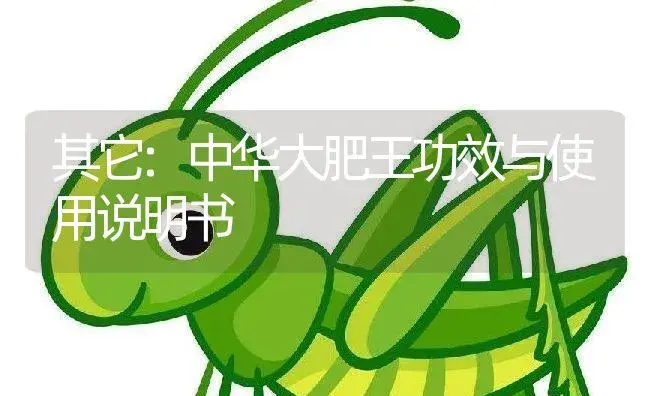 其它：中华大肥王 | 适用防治对象及农作物使用方法说明书 | 植物肥料