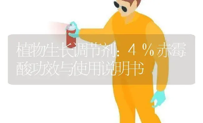 植物生长调节剂：4%赤霉酸 | 适用防治对象及农作物使用方法说明书 | 植物农药