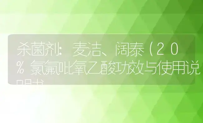 杀菌剂：麦洁、阔泰（20%氯氟吡氧乙酸 | 适用防治对象及农作物使用方法说明书 | 植物农药