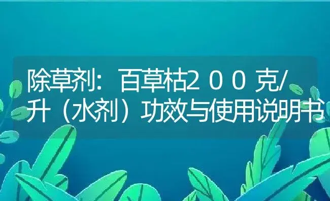 除草剂：百草枯200克/升（水剂） | 适用防治对象及农作物使用方法说明书 | 植物农药