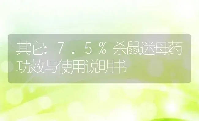 其它：7.5%杀鼠迷母药 | 适用防治对象及农作物使用方法说明书 | 植物农药