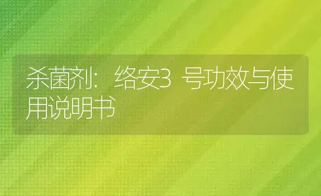 杀菌剂：络安3号 | 适用防治对象及农作物使用方法说明书 | 植物农药