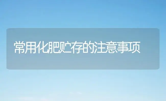 常用化肥贮存的注意事项 | 植物肥料