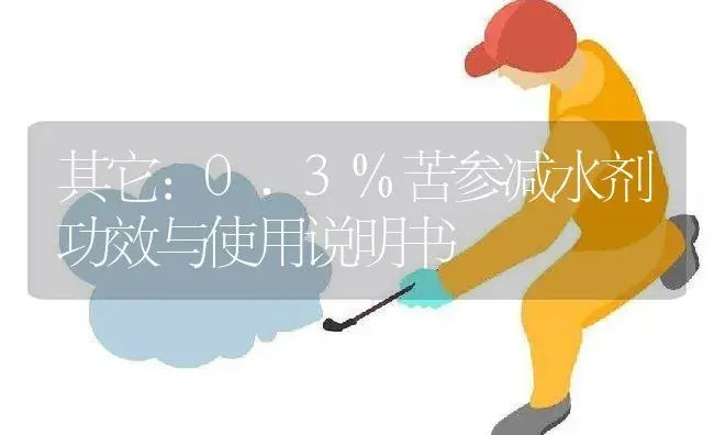 其它：0.3%苦参减水剂 | 适用防治对象及农作物使用方法说明书 | 植物农药