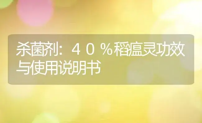 杀菌剂：40%稻瘟灵 | 适用防治对象及农作物使用方法说明书 | 植物农药