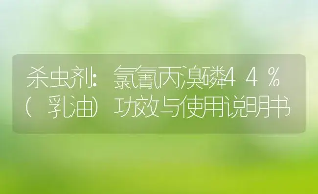 杀虫剂：氯氰丙溴磷44%(乳油) | 适用防治对象及农作物使用方法说明书 | 植物农药