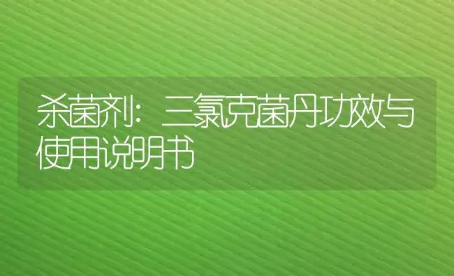 杀菌剂：三氯克菌丹 | 适用防治对象及农作物使用方法说明书 | 植物农药