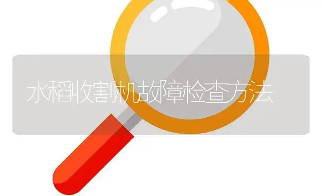 水稻收割机故障检查方法 | 农资农机