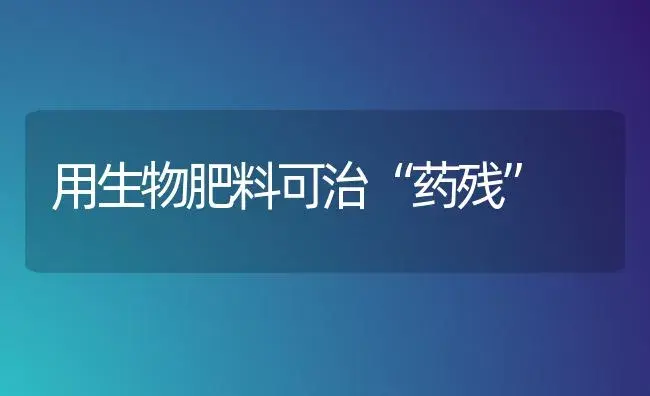 用生物肥料可治“药残” | 植物肥料