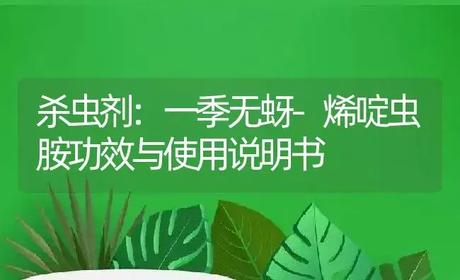 杀虫剂：一季无蚜-烯啶虫胺 | 适用防治对象及农作物使用方法说明书 | 植物农药