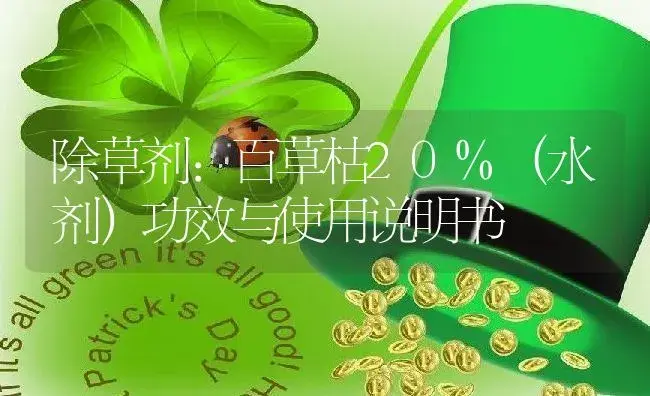 除草剂：百草枯20%（水剂） | 适用防治对象及农作物使用方法说明书 | 植物农药