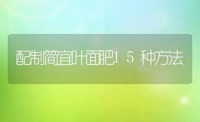 配制简宜叶面肥15种方法 | 植物肥料