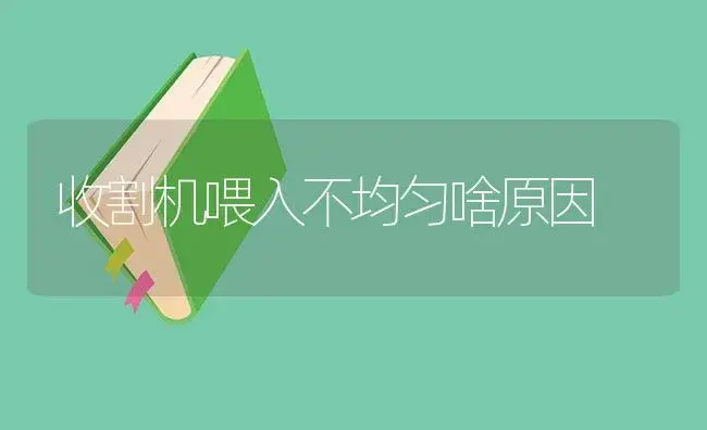 收割机喂入不均匀啥原因 | 农资农机