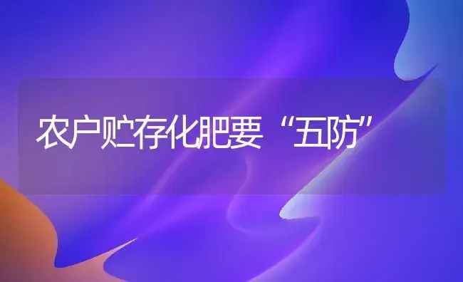 农户贮存化肥要“五防” | 植物肥料