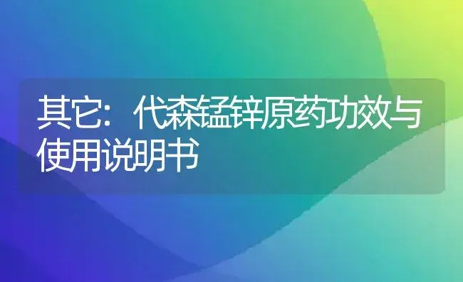 其它：代森锰锌原药 | 适用防治对象及农作物使用方法说明书 | 植物农药