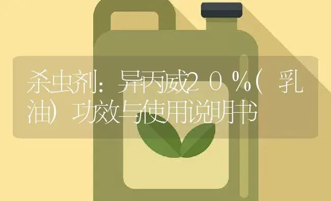 杀虫剂：异丙威20%(乳油) | 适用防治对象及农作物使用方法说明书 | 植物农药