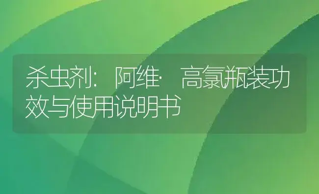 杀虫剂：阿维·高氯瓶装 | 适用防治对象及农作物使用方法说明书 | 植物农药