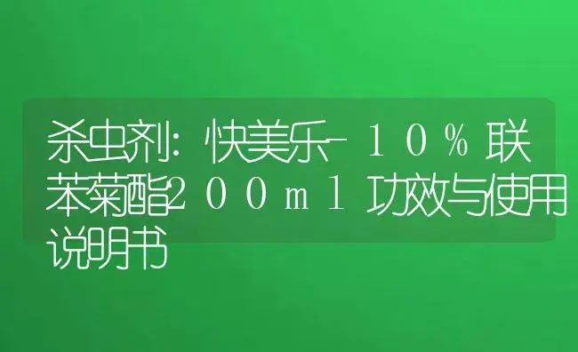 杀虫剂：快美乐-10%联苯菊酯200ml | 适用防治对象及农作物使用方法说明书 | 植物农药