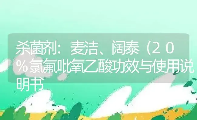 杀菌剂：麦洁、阔泰（20%氯氟吡氧乙酸 | 适用防治对象及农作物使用方法说明书 | 植物农药