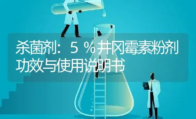 杀菌剂：5%井冈霉素粉剂 | 适用防治对象及农作物使用方法说明书 | 植物农药