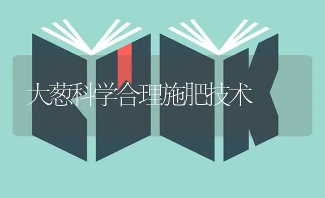 大葱科学合理施肥技术 | 蔬菜种植