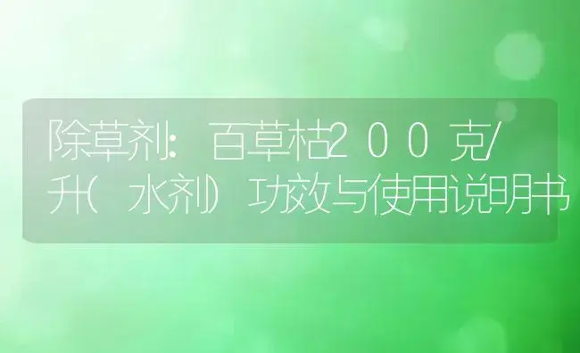 除草剂：百草枯200克/升(水剂) | 适用防治对象及农作物使用方法说明书 | 植物农药