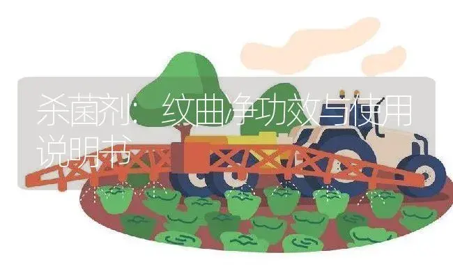 杀菌剂：纹曲净 | 适用防治对象及农作物使用方法说明书 | 植物农药