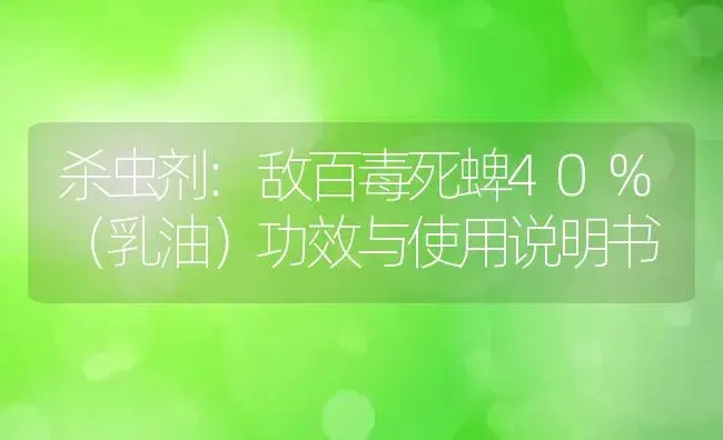 杀虫剂：敌百毒死蜱40%（乳油） | 适用防治对象及农作物使用方法说明书 | 植物农药