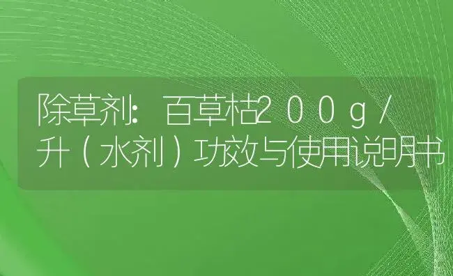 除草剂：百草枯200g/升（水剂） | 适用防治对象及农作物使用方法说明书 | 植物农药