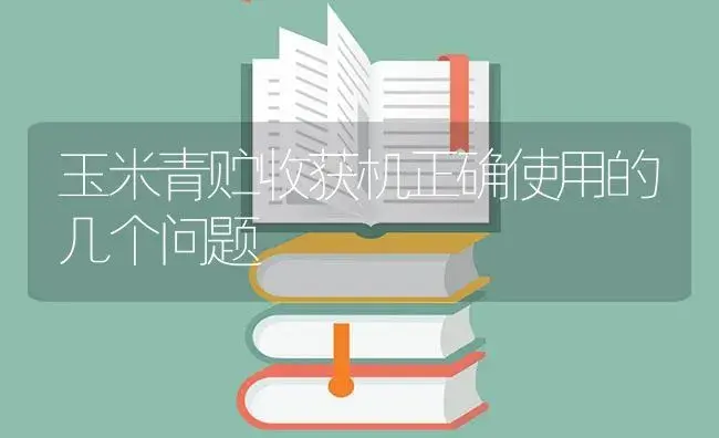 玉米青贮收获机正确使用的几个问题 | 农资农机