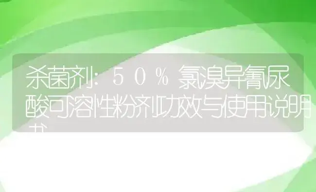 杀菌剂：50%氯溴异氰尿酸可溶性粉剂 | 适用防治对象及农作物使用方法说明书 | 植物农药