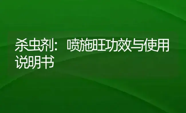 杀虫剂：喷施旺 | 适用防治对象及农作物使用方法说明书 | 植物农药