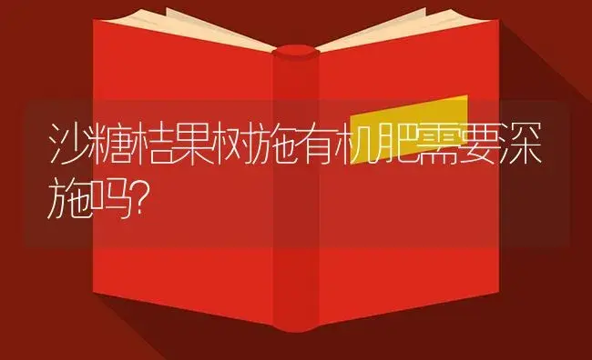 沙糖桔果树施有机肥需要深施吗？ | 植物肥料