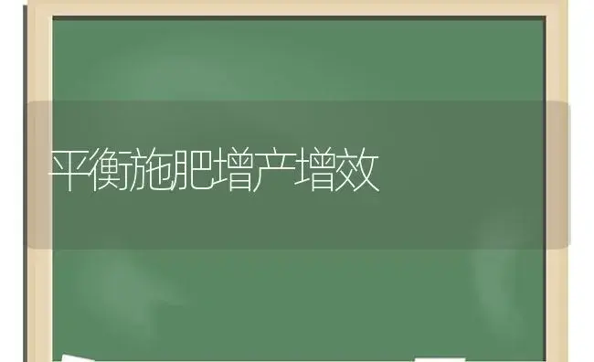 平衡施肥增产增效 | 植物肥料