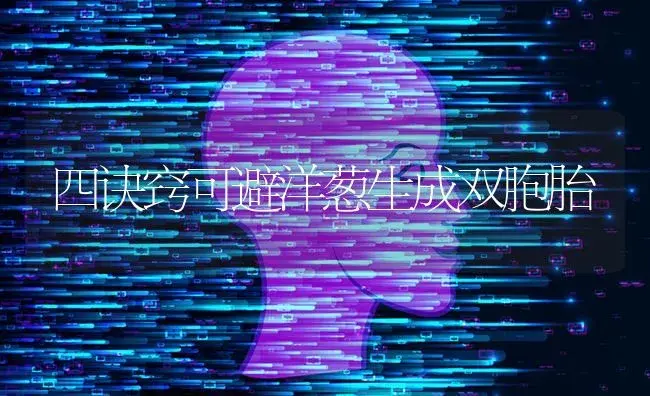 四诀窍可避洋葱生成双胞胎 | 蔬菜种植