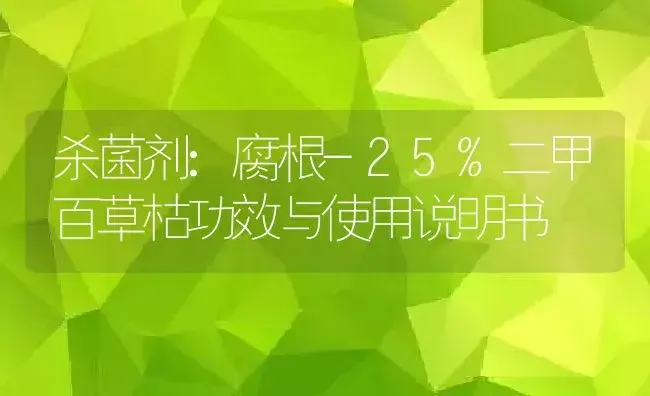 杀菌剂：腐根-25%二甲百草枯 | 适用防治对象及农作物使用方法说明书 | 植物农药