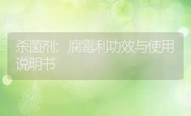 杀菌剂：腐霉利 | 适用防治对象及农作物使用方法说明书 | 植物农药