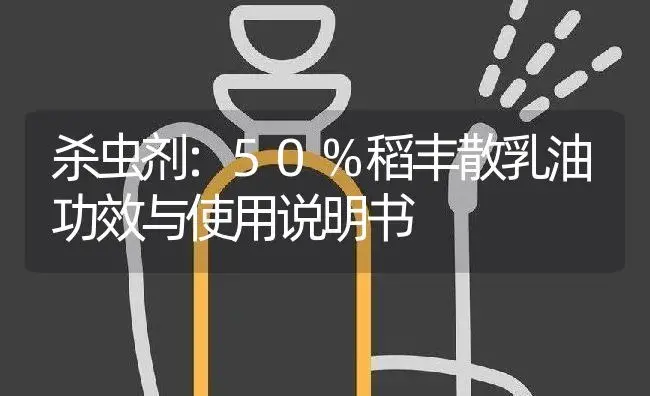 杀虫剂：50%稻丰散乳油 | 适用防治对象及农作物使用方法说明书 | 植物农药